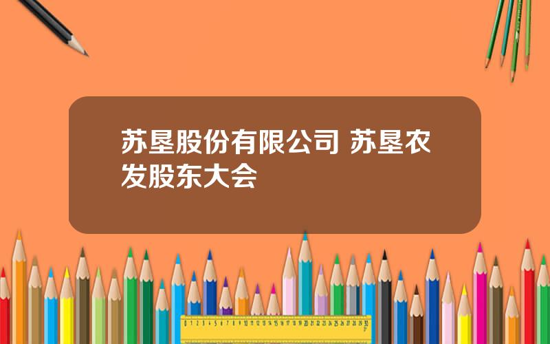 苏垦股份有限公司 苏垦农发股东大会